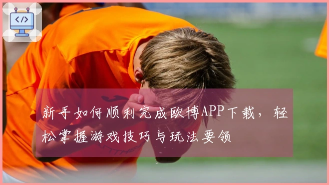 新手如何顺利完成欧博APP下载，轻松掌握游戏技巧与玩法要领
