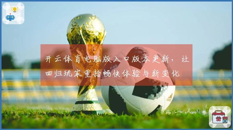 开云体育电脑版入口版本更新，让回归玩家重拾畅快体验与新变化
