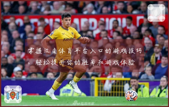 掌握江南体育平台入口的游戏技巧，轻松提升你的胜率和游戏体验