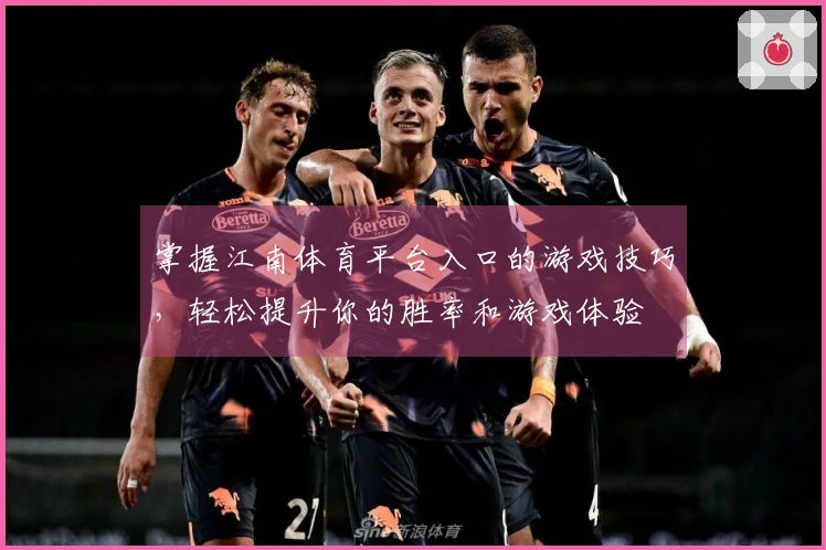 掌握江南体育平台入口的游戏技巧，轻松提升你的胜率和游戏体验