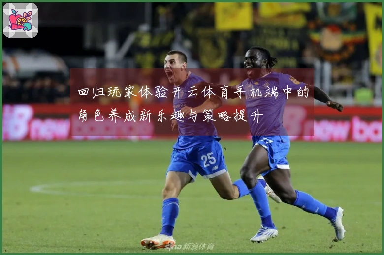 回归玩家体验开云体育手机端中的角色养成新乐趣与策略提升