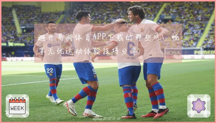 避开易游体育APP下载的那些坑，畅享无忧运动体验技巧分享