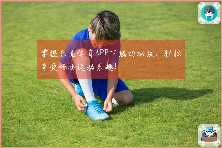 掌握乐竞体育APP下载的秘诀，轻松享受畅快运动乐趣！